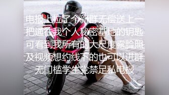 电报上拉了个新群无偿送上一把通往我个人秘密基地的钥匙可看到我所有的大尺度露脸照及视频想约线下的也可以进群无门槛学生党禁足私电报