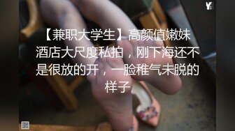 【兼职大学生】高颜值嫩妹 酒店大尺度私拍，刚下海还不是很放的开，一脸稚气未脱的样子