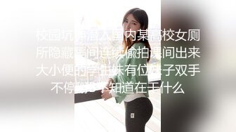 校园坑神潜入国内某高校女厕所隐藏隔间连续偸拍课间出来大小便的学生妹有位妹子双手不停掰B不知道在干什么