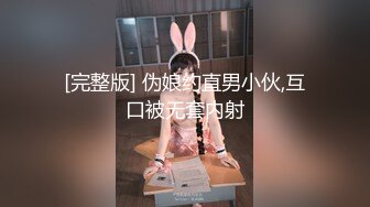 [完整版] 伪娘约直男小伙,互口被无套内射