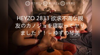 HEYZO 2833 欲求不満な親友のカノジョを寝取ってヤりました！！ – ゆずの琴美