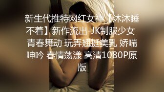 新生代推特网红女神【沐沐睡不着】新作流出-JK制服少女 青春舞动 玩弄翘挺美乳 娇喘呻吟 春情荡漾 高清1080P原版