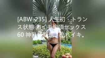 [ABW-235] 人生初・トランス状態 激イキ絶頂セックス 60 神乳・暴走、乱れイキ。