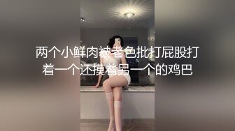 两个小鲜肉被老色批打屁股打着一个还摸着另一个的鸡巴