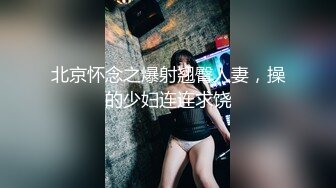 北京怀念之爆射翘臀人妻，操的少妇连连求饶