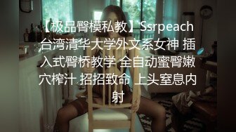 【极品臀模私教】Ssrpeach 台湾清华大学外文系女神 插入式臀桥教学 全自动蜜臀嫩穴榨汁 招招致命 上头窒息内射