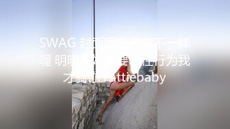 SWAG 封面固定内容不一样喔 明明是姐夫要求性行为我才骑你 Fattiebaby