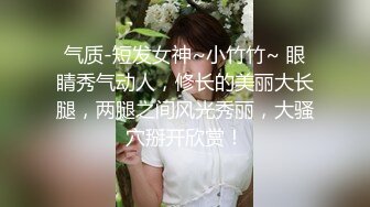 气质-短发女神~小竹竹~ 眼睛秀气动人，修长的美丽大长腿，两腿之间风光秀丽，大骚穴掰开欣赏！