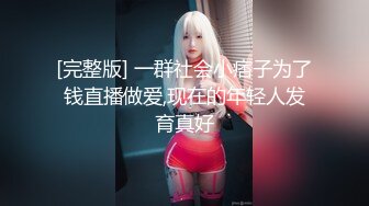 [完整版] 一群社会小痞子为了钱直播做爱,现在的年轻人发育真好