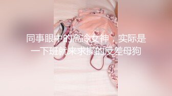 同事眼中的高冷女神，实际是一下班就来求操的反差母狗