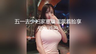 五一去少妇家塞跳蛋蒙着脸享受吃鸡巴