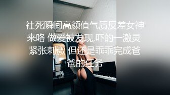 社死瞬间高颜值气质反差女神来咯 做爱被发现,吓的一激灵 紧张刺激 但还是乖乖完成爸爸的任务