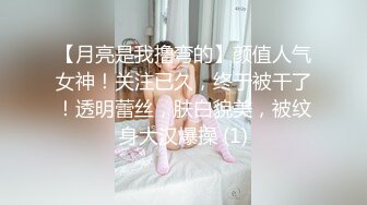 【月亮是我撸弯的】颜值人气女神！关注已久，终于被干了！透明蕾丝，肤白貌美，被纹身大汉爆操 (1)