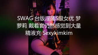 SWAG 台版淫荡S级女优 梦萝莉 戴着套仍然感觉到大量精液充 Sexykimkim