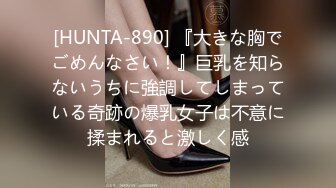 [HUNTA-890] 『大きな胸でごめんなさい！』巨乳を知らないうちに強調してしまっている奇跡の爆乳女子は不意に揉まれると激しく感