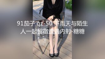 91茄子 qz-50 下雨天与陌生人一起留宿遭遇内射-糖糖