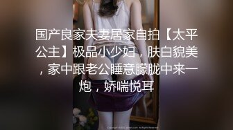 国产良家夫妻居家自拍【太平公主】极品小少妇，肤白貌美，家中跟老公睡意朦胧中来一炮，娇喘悦耳