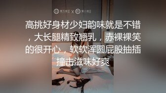 高挑好身材少妇韵味就是不错，大长腿精致翘乳，赤裸裸笑的很开心，软软浑圆屁股抽插撞击滋味好爽