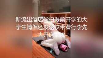 新流出酒店偷拍提前开学的大学生情侣还没返校带着行李先去开房啪啪