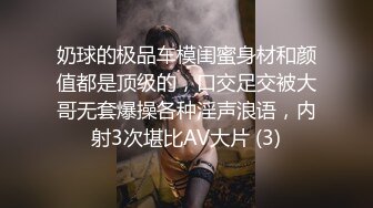 奶球的极品车模闺蜜身材和颜值都是顶级的，口交足交被大哥无套爆操各种淫声浪语，内射3次堪比AV大片 (3)