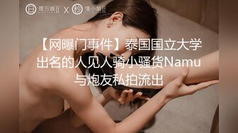 【网曝门事件】泰国国立大学出名的人见人骑小骚货Namu与炮友私拍流出