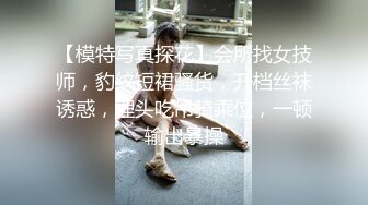 【模特写真探花】会所找女技师，豹纹短裙骚货，开档丝袜诱惑，埋头吃吊骑乘位，一顿输出暴操