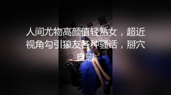 人间尤物高颜值轻熟女，超近视角勾引狼友各种骚话，掰穴自慰