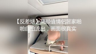 【反差婊】高颜值情侣居家啪啪自拍流出，画面很真实