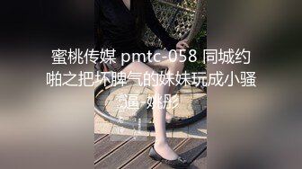 蜜桃传媒 pmtc-058 同城约啪之把坏脾气的妹妹玩成小骚逼-姚彤