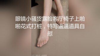 眼镜小骚货露脸客厅椅子上啪啪花式打桩，特写逼逼道具自慰