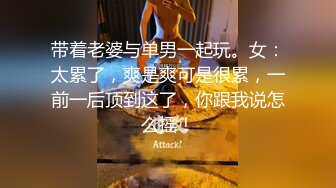 带着老婆与单男一起玩。女：太累了，爽是爽可是很累，一前一后顶到这了，你跟我说怎么摇！