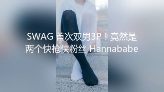 SWAG 首次双男3P！竟然是两个快枪侠粉丝 Hannababe