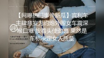 【网曝热门事件新瓜】宾利车主肆意妄为约炮外围女车震深喉口爆 按着头使劲裹 果然是车标决定女人质量