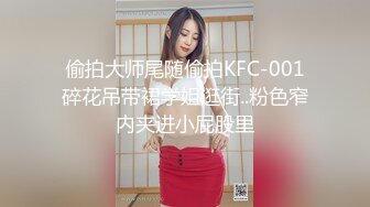 偷拍大师尾随偷拍KFC-001碎花吊带裙学姐逛街..粉色窄内夹进小屁股里