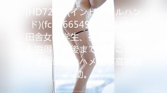 (HD720P)(インビジブルハンド)(fc3466549)イドル級の田舎女子学生、初撮影で号泣も説得し最後まで撮ることができた奇跡のハメ撮り高額援助。