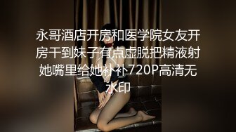 永哥酒店开房和医学院女友开房干到妹子有点虚脱把精液射她嘴里给她补补720P高清无水印