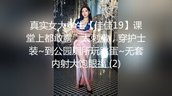 真实女大学生【佳佳19】课堂上都敢露，太刺激，穿护士装~到公园厕所玩跳蛋~无套内射大饱眼福 (2)