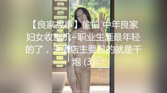 【良家故事】偷拍 中年良家妇女收割机~职业生涯最年轻的了，来酒店主要目的就是干炮 (3)