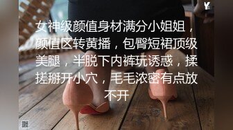 女神级颜值身材满分小姐姐，颜值区转黄播，包臀短裙顶级美腿，半脱下内裤玩诱惑，揉搓掰开小穴，毛毛浓密有点放不开