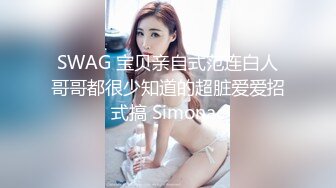 SWAG 宝贝亲自式范连白人哥哥都很少知道的超脏爱爱招式搞 Simonac