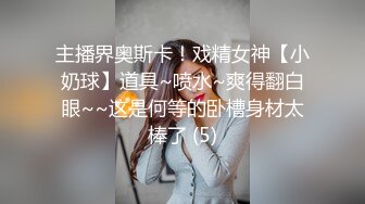 主播界奥斯卡！戏精女神【小奶球】道具~喷水~爽得翻白眼~~这是何等的卧槽身材太棒了 (5)