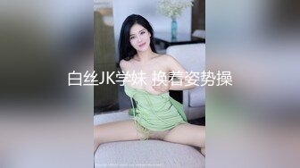 白丝JK学妹 换着姿势操