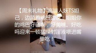 【周末礼物】高端人妖TS妲己，边舔着鸡巴边说：姐姐你的鸡巴好骚啊，好美味。好吃吗迎来一顿猛操射淫液喂进嘴里吃！ 