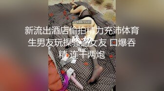 新流出酒店偷拍精力充沛体育生男友玩操骚逼女友 口爆吞精 连干两炮