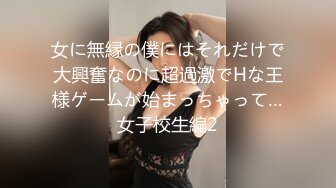 女に無縁の僕にはそれだけで大興奮なのに超過激でHな王様ゲームが始まっちゃって…女子校生編2