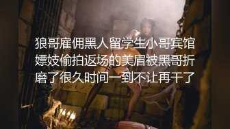 狼哥雇佣黑人留学生小哥宾馆嫖妓偷拍返场的美眉被黑哥折磨了很久时间一到不让再干了