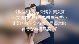 《极品CP魔手外购》美女如云女厕偸拍各种高质量气质小姐姐方便~姿态百出赏逼赏脸有美女有极品逼 (4)