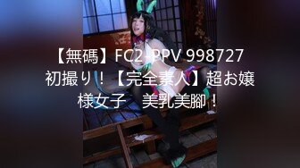 【無碼】FC2-PPV 998727 初撮り！【完全素人】超お嬢様女子　美乳美腳！