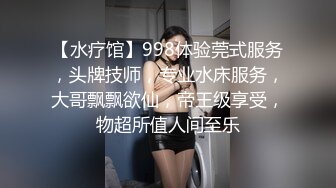 【水疗馆】998体验莞式服务，头牌技师，专业水床服务，大哥飘飘欲仙，帝王级享受，物超所值人间至乐