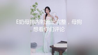 E奶母狗内射流出完整，母狗想看你们评论